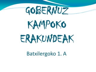 GOBERNUZ
KAMPOKO
ERAKUNDEAK
Batxilergoko 1. A

 