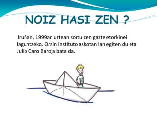 NOIZ HASI ZEN ?
Iruñan, 1999an urtean sortu zen gazte etorkinei
laguntzeko. Orain instituto askotan lan egiten du eta
Julio Caro Baroja bata da.

 