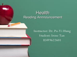 Health  Reading Annnouncement  Instructor: Dr. Po-Yi Hung Student: Irene Tan  ID# 9622601 