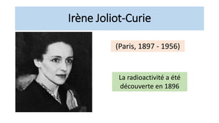 Irène Joliot-Curie
(Paris, 1897 - 1956)
La radioactivité a été
découverte en 1896
 
