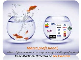 Marca profesional,
cómo diferenciarse y conseguir mayor éxito profesional
     Irene Martínez. Directora de Key Executive
 