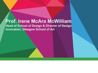 Prof. Irene McAra McWilliam
Head of School of Design & Director of Design
Innovation, Glasgow School of Art
 