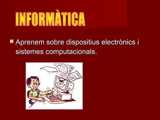  Aprenem sobre dispositius electrònics i
 sistemes computacionals.
 