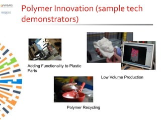 Polymer Innovation (sample tech
demonstrators)




 Adding Functionality to Plastic
 Parts
                                           Low Volume Production




                       Polymer Recycling
 