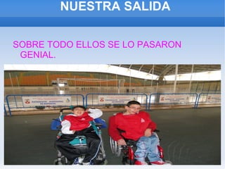 NUESTRA SALIDA

SOBRE TODO ELLOS SE LO PASARON
 GENIAL.
 