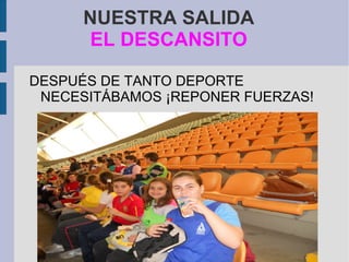NUESTRA SALIDA
      EL DESCANSITO

DESPUÉS DE TANTO DEPORTE
 NECESITÁBAMOS ¡REPONER FUERZAS!
 