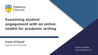 Examining student
engagement with an online
toolkit for academic writing
@hiberniacollege
hiberniacollege.com
Irene O’Dowd
Digital Learning Design
 