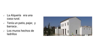  La Alquería era una
casa rural.
 Tenía un patio, pajar, y
barraca .
 Los muros hechos de
ladrillos
 
