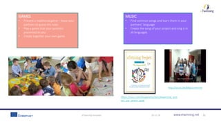 www.etwinning.net30-11-18eTwinning template 15
GAMES
• Present a traditional game – leave your
partners to guess the rules
• Play a game that your partners
presented to you
• Create together your own game
MUSIC
• Find common songs and learn them in your
partners’ language
• Create the song of your project and sing it in
all languages
https://issuu.com/linapereira/docs/etwinning_proj
ect_our_peace_song
http://youtu.be/MqlJ1mxmivw
 