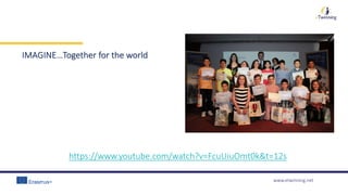 www.etwinning.net
IMAGINE…Together for the world
https://www.youtube.com/watch?v=FcuUiuOmt0k&t=12s
 