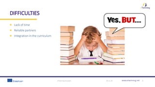 www.etwinning.net
DIFFICULTIES
Lack of time
Reliable partners
Integration in the curriculum
30-11-18eTwinning template 5
 