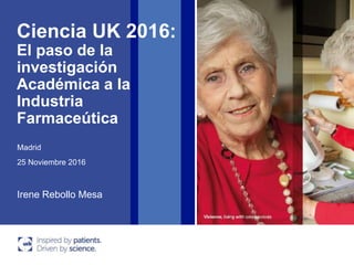 Ciencia UK 2016:
El paso de la
investigación
Académica a la
Industria
Farmaceútica
25 Noviembre 2016
Irene Rebollo Mesa
Madrid
 