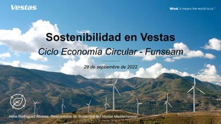 Sostenibilidad en Vestas
Ciclo Economía Circular - Funseam
29 de septiembre de 2022
Irene Rodríguez Álvarez, Responsable de Sostenibilidad Vestas Mediterranean
 