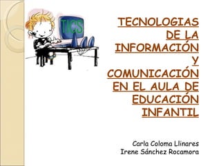 TECNOLOGIAS DE LA INFORMACIÓN Y COMUNICACIÓN EN EL AULA DE EDUCACIÓN INFANTIL Carla Coloma Llinares Irene Sánchez Rocamora 
