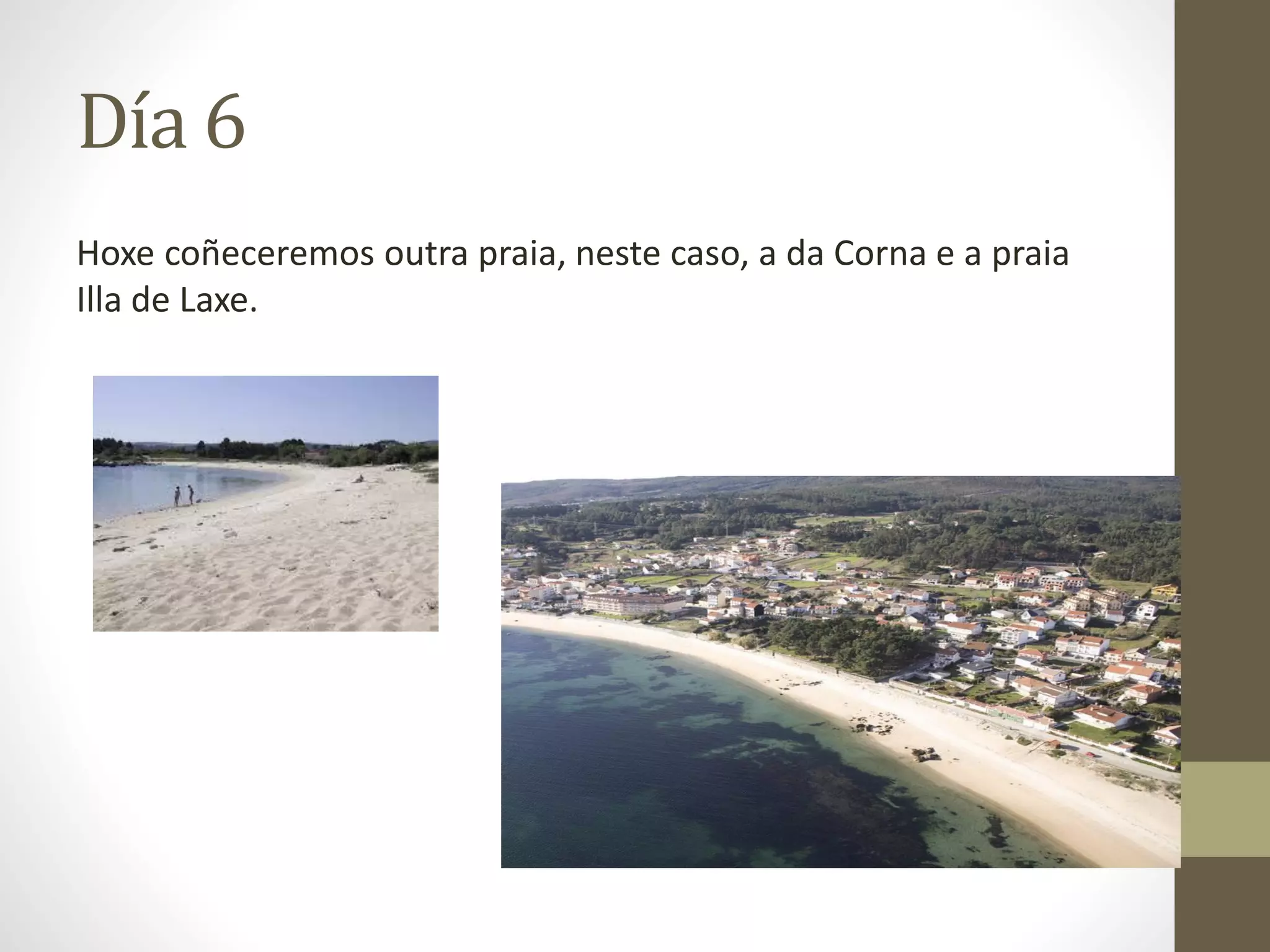 Día 6
Hoxe coñeceremos outra praia, neste caso, a da Corna e a praia
Illa de Laxe.
 