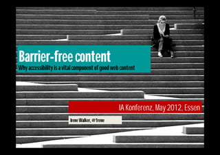 Barrier-free content
Why accessibility is a vital component of good web content




                                                  IA Konferenz, May 2012, Essen
                         Irene Walker, @1rene
 