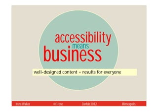accessibility
                             means
                   business
               well-designed content = results for everyone




Irene Walker            @1rene         Confab 2012            Minneapolis
 