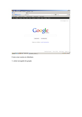 Como crear cuenta en slideshare.

1- entrar navegador de google.
 