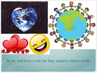 At the end Grace with the fairy maked a better world.

 