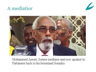 A mediatior




  Mohammed Jawari, former mediator and now speaker in
  Parlament back in his homeland Somalia
 