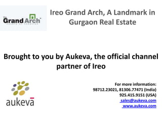 Ireo Grand Arch, A Landmark in
                   Gurgaon Real Estate



Brought to you by Aukeva, the official channel
               partner of Ireo

                                    For more information:
                          98712.23021, 81306.77471 (India)
                                       925.415.9151 (USA)
                                        sales@aukeva.com
                                         www.aukeva.com
 