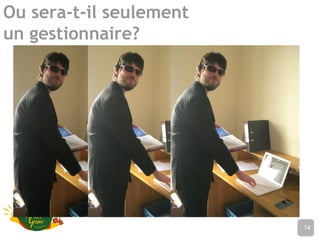 Ou sera-t-il seulement
un gestionnaire?
Nom de l’établissement14
 