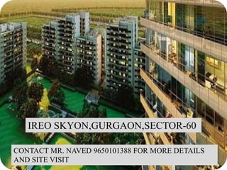 IREO SKYON,GURGAON,SECTOR-60
CONTACT MR. NAVED 9650101388 FOR MORE DETAILS
AND SITE VISIT
 