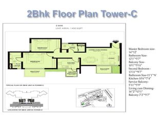 Master Bedroom size-
14’*12’
Bathroom Size-
12’1”*5’7”
Balcony Size-
10’1”*5’11”
Second Bedroom -
13’11”*9’7”
Bathroom Size-11’1”*6’
Kitchen-10’6”*7’4”
Service Balcony-
5’11”*5’9”
Living cum Dinning-
16”2”*13’1”
Balcony-7’2”*5’7”
 