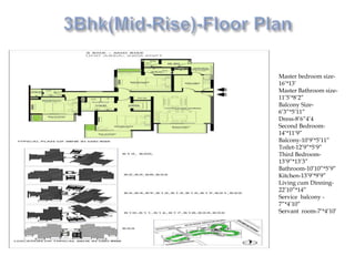 Master bedroom size-
16’*13’
Master Bathroom size-
11’5’*8’2”
Balcony Size-
6’3”*5’11”
Dress-8’6”4’4
Second Bedroom-
14’*11’9”
Balcony-10’9’*5’11”
Toilet-12’9”*5’9”
Third Bedroom-
13’9”*13’3”
Bathroom-10’10”*5’9”
Kitchen-13’9’*9’9”
Living cum Dinning-
22’10”*14”
Service balcony -
7”*4’10”
Servant room-7’*4’10’
 