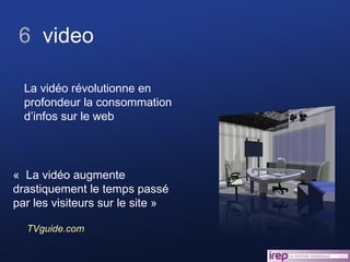 6  video «  La vidéo augmente drastiquement le temps passé par les visiteurs sur le site » TVguide.com La vidéo révolutionne en profondeur la consommation d’infos sur le web 