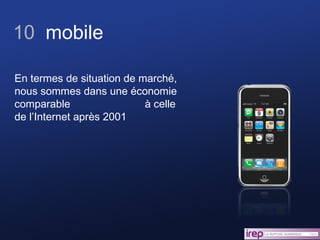10  mobile En termes de situation de marché, nous sommes dans une économie comparable  à celle de l’Internet après 2001 