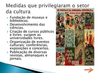    Fundação de museus e
    bibliotecas.
   Desenvolvimento das
    ciências.
   Criação de cursos públicos
    e livres: surgem as
    universidades livres.
   Organização de eventos
    culturais: conferências,
    exposições e concertos.
   Publicação de diversas
    revistas, almanaques e
    jornais.
 