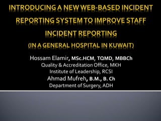 Hossam Elamir, MSc.HCM, TQMD, MBBCh
Quality & Accreditation Office, MKH
Institute of Leadership, RCSI
Ahmad Mufreh, B.M., B. Ch
Department of Surgery, ADH
 