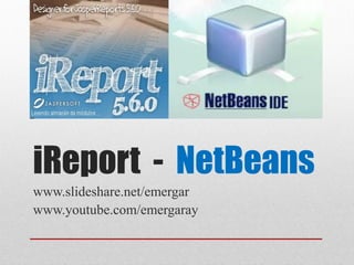 iReport - NetBeans
www.slideshare.net/emergar
www.youtube.com/emergaray
 