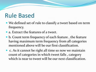  Max term-frequency - sachin
 So our category is - sports
 2nd approximation -
 Max feature is laying in health i.e. 3 times ,
 So our second approximation would be health.
 If both of these are in same category then we have only
one category.
i.e. if here max feature would be laying in sports than we
have only one result that is sports.
 