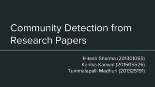 Community Detection from
Research Papers
Hitesh Sharma (201301065)
Kanika Kanwal (201505526)
Tummalapalli Madhuri (201325191)
 
