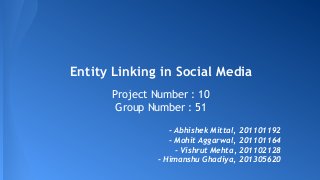 Entity Linking in Social Media
Project Number : 10
Group Number : 51
- Abhishek Mittal, 201101192
- Mohit Aggarwal, 201101164
- Vishrut Mehta, 201102128
- Himanshu Ghadiya, 201305620
 