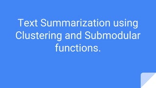 Text Summarization using
Clustering and Submodular
functions.
 