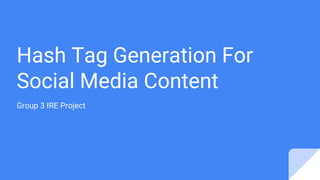 Hash Tag Generation For
Social Media Content
Group 3 IRE Project
 