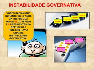INSTABILIDADE GOVERNATIVA VOCÊS SABIAM QUE DURANTE OS 16 ANOS DA I REPÚBLICA HOUVE  45  GOVERNOS E  8  PRESIDENTES DA REPÚBLICA? POR ISSO HAVIA GRANDE INSTABILIDADE GOVERNATIVA! GOVERNO GOVERNO GOVERNO GOVERNO Pres. República Pres. República Pres. República 