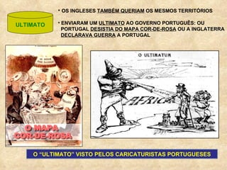 ULTIMATO OS INGLESES  TAMBÉM QUERIAM  OS MESMOS TERRITÓRIOS ENVIARAM UM  ULTIMATO  AO GOVERNO PORTUGUÊS: OU PORTUGAL  DESISTIA DO MAPA COR-DE-ROSA  OU A INGLATERRA DECLARAVA GUERRA  A PORTUGAL O “ULTIMATO” VISTO PELOS CARICATURISTAS PORTUGUESES 