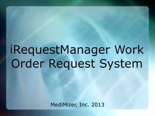 iRequestManager Work
Order Request System
MediMizer, Inc. 2013
 