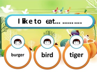 I likTehitsoism
e
y
a
…
t
…
…
…
…
…
…
…
. ….
burger bird tiger
 