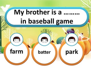 My b
Th
ri
o
s i
t
s
h
m
e
y
r
……
is…
a
……
…
.
……
in baseball game
farm batter park
 