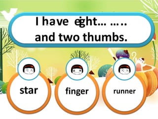 I hT
ah
vi
s
ei
sm
e
y
i
g
…
h
…
t
…
…
…
…
…
.
..
and two thumbs.
star finger runner
 