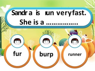 SandrT
ahis
isism
r
u
y
n
…
…
v
…
e
…
r
…
y
.
fast.
She is a ……………..
fur burp runner
 
