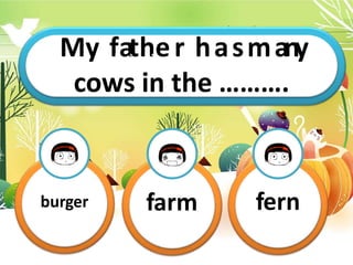 My T
fh
ai
ts
hi
s
em
ry…
h…
a…
s…
m…
.
any
cows in the ……….
burger farm fern
 