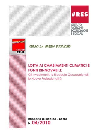 Rapporto di Ricerca - Bozza
N. 04/2010
VERSO LA GREEN ECONOMY
LOTTA AI CAMBIAMENTI CLIMATICI E
FONTI RINNOVABILI:
Gli Investimenti, le Ricadute Occupazionali,
le Nuove Professionalità
 