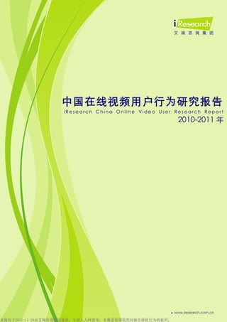 0




                 中国在线视频用户行为研究报告
                  iResearch China Online Video User Research Report
                                                     2010-2011 年




本报告于2011-11-28由艾瑞咨询集团提供，专供人人网使用，本集团保留追究对报告侵权行为的权利。
 