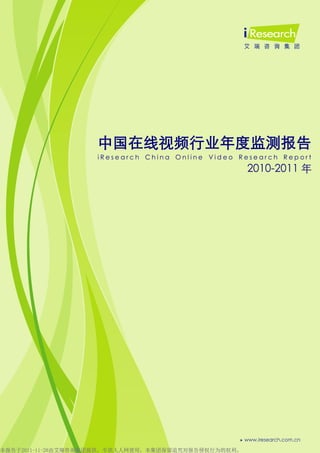 0




                    中国在线视频行业年度监测报告
                    iResearch China Online Video Research Report
                                                     2010-2011 年




本报告于2011-11-28由艾瑞咨询集团提供，专供人人网使用，本集团保留追究对报告侵权行为的权利。
 